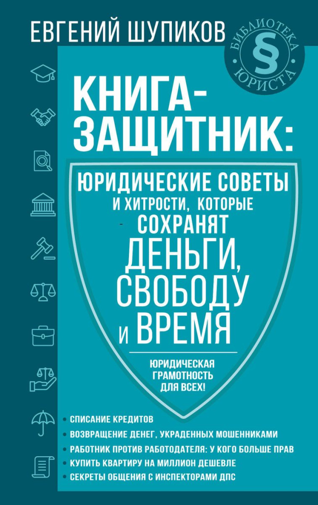 Шупиков Е. Книга-защитник: юридические советы и хитрости, которые сохранят деньги, свободу и время / Е Шупиков. – Москва: АСТ, 2022. – 256 с. – (Библиотека юриста)