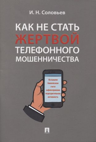 Соловьев И. Как не стать жертвой телефонного мошенничества: практикум / И. Соловьев. – Москва: Проспект, 2022. – 24 с.